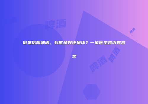 锻炼后喝啤酒，到底是好还是坏？一位医生告诉你答案