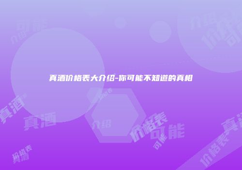 真酒价格表大介绍-你可能不知道的真相