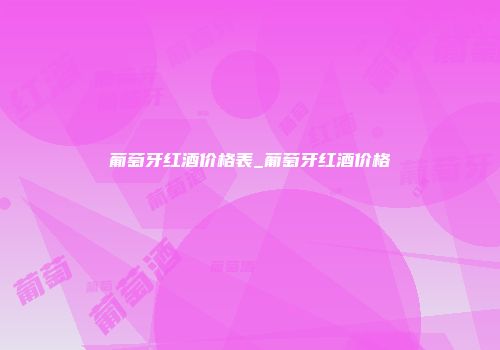 葡萄牙红酒价格表_葡萄牙红酒价格