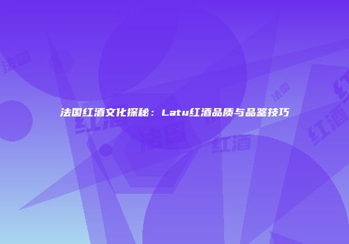 法国红酒文化探秘：Latu红酒品质与品鉴技巧
