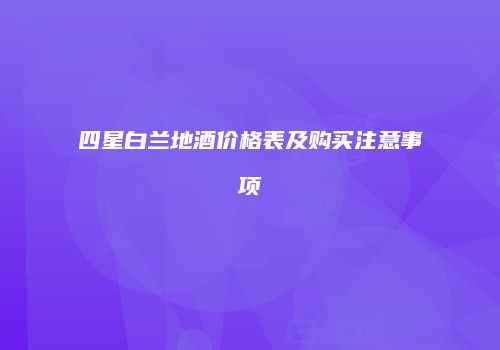 四星白兰地酒价格表及购买注意事项