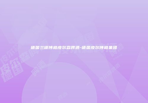 德国兰德博格皮尔森啤酒-德国皮尔博格集团