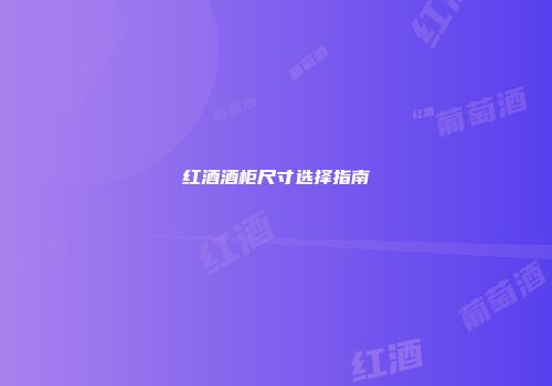 红酒酒柜尺寸选择指南