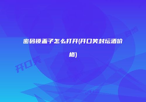 密码锁盖子怎么打开(开口笑封坛酒价格)
