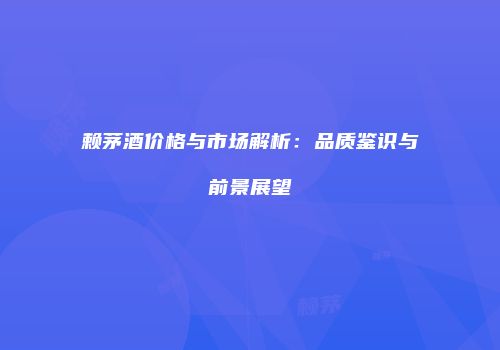 赖茅酒价格与市场解析：品质鉴识与前景展望