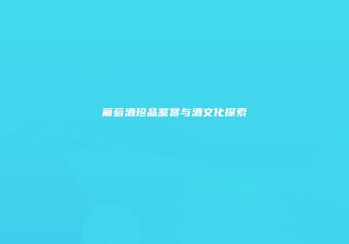 葡萄酒珍品鉴赏与酒文化探索