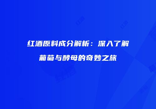 红酒原料成分解析：深入了解葡萄与酵母的奇妙之旅