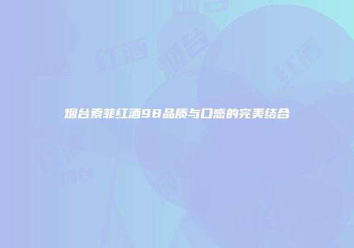 烟台索菲红酒98品质与口感的完美结合