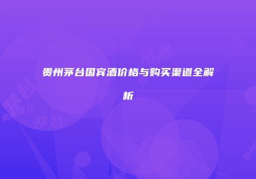 贵州茅台国宾酒价格与购买渠道全解析