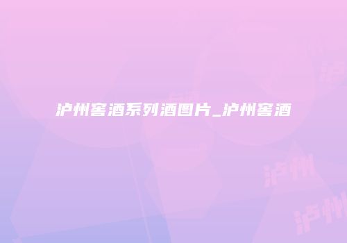 泸州窖酒系列酒图片_泸州窖酒