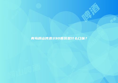 青岛崂山啤酒330瓶装是什么口味？