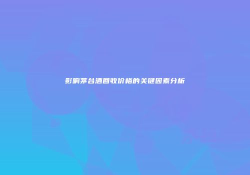 影响茅台酒回收价格的关键因素分析