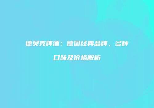 德贝克啤酒：德国经典品牌，多种口味及价格解析