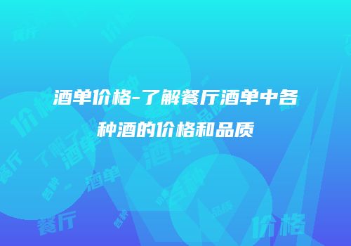 酒单价格-了解餐厅酒单中各种酒的价格和品质