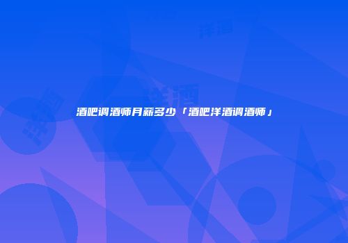 酒吧调酒师月薪多少「酒吧洋酒调酒师」