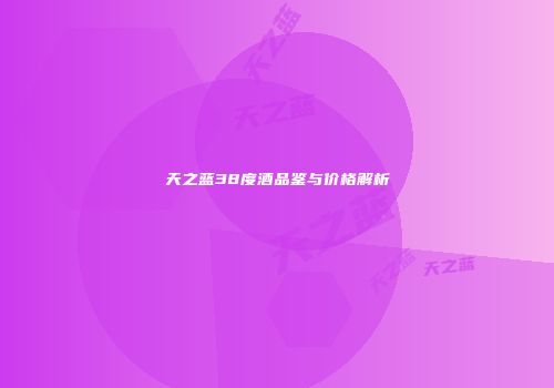 天之蓝38度酒品鉴与价格解析