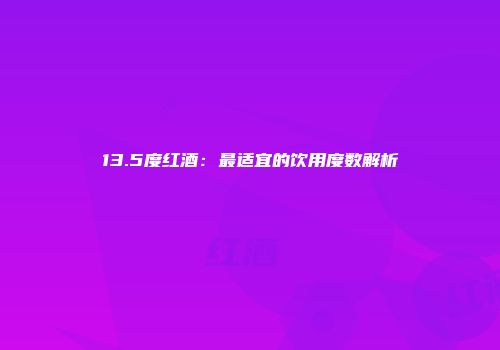 13.5度红酒：最适宜的饮用度数解析
