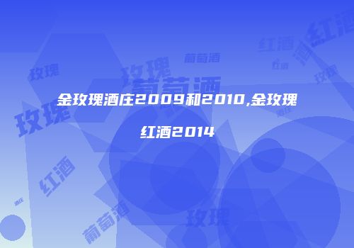 金玫瑰酒庄2009和2010,金玫瑰红酒2014