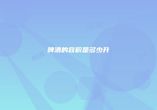 啤酒的容积是多少升