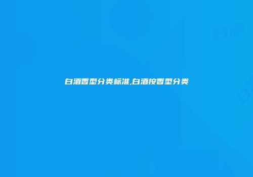 白酒香型分类标准,白酒按香型分类