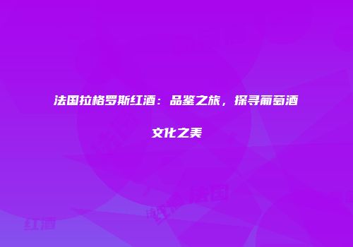 法国拉格罗斯红酒：品鉴之旅，探寻葡萄酒文化之美