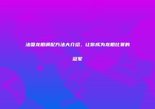 法国龙船调配方法大介绍，让你成为龙船比赛的冠军