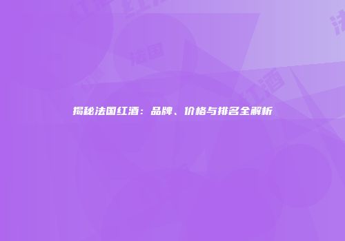揭秘法国红酒：品牌、价格与排名全解析