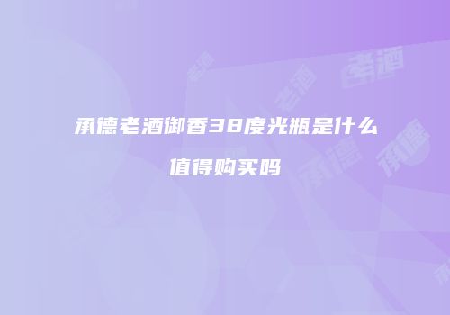 承德老酒御香38度光瓶是什么值得购买吗