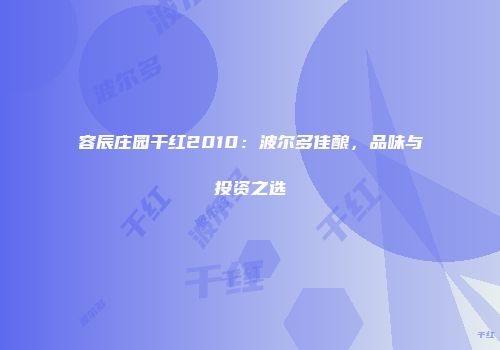 容辰庄园干红2010：波尔多佳酿，品味与投资之选