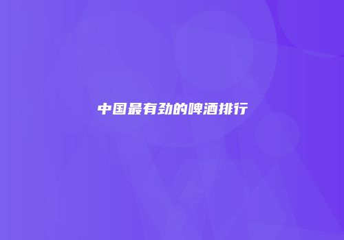 中国最有劲的啤酒排行