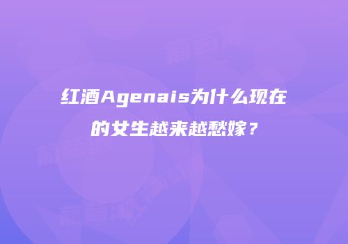 红酒Agenais为什么现在的女生越来越愁嫁？