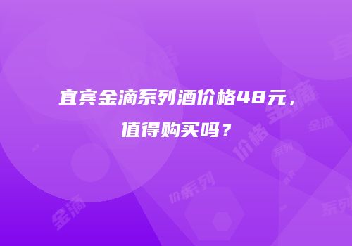 宜宾金滴系列酒价格48元，值得购买吗？