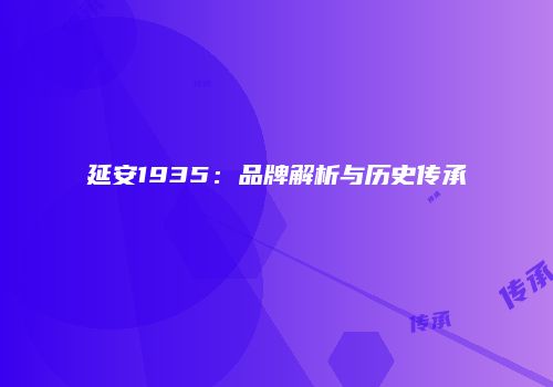 延安1935：品牌解析与历史传承