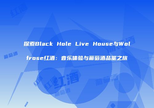 探索Black Hole Live House与Wolfrose红酒：音乐体验与葡萄酒品鉴之旅