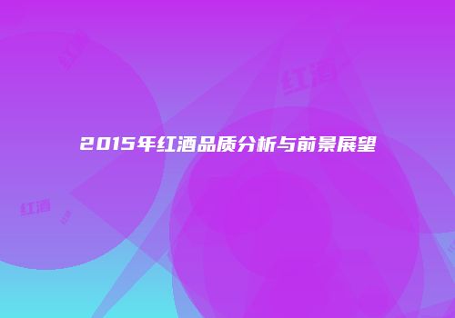 2015年红酒品质分析与前景展望