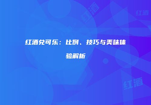 红酒兑可乐：比例、技巧与美味体验解析