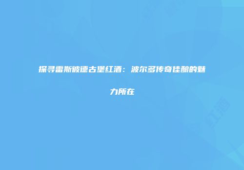 探寻雷斯彼德古堡红酒：波尔多传奇佳酿的魅力所在