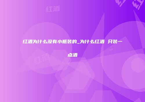 红酒为什么没有小瓶装的_为什么红酒 只装一点酒