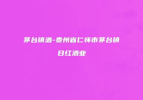 茅台镇酒-贵州省仁怀市茅台镇日红酒业