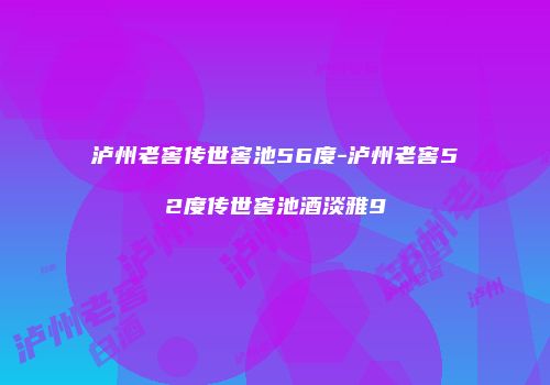 泸州老窖传世窖池56度-泸州老窖52度传世窖池酒淡雅9