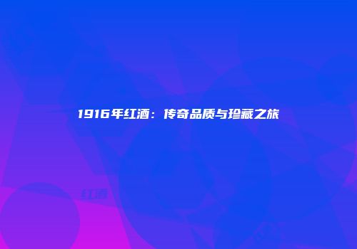 1916年红酒：传奇品质与珍藏之旅