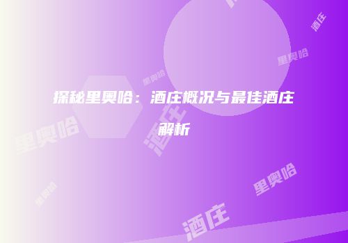 探秘里奥哈：酒庄概况与最佳酒庄解析