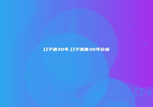 口子酒30年,口子酒兼30年价格