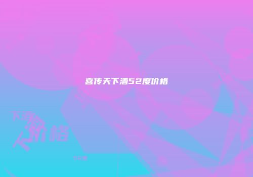 喜传天下酒52度价格