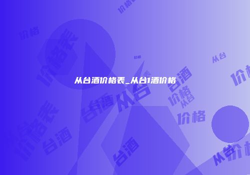 从台酒价格表_从台1酒价格