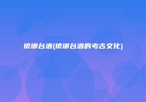 琅琊台酒(琅琊台酒的考古文化)