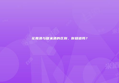 花雕酒与糯米酒的区别，你知道吗？
