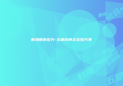 酿酒粮食配方-五粮液的正宗配方表