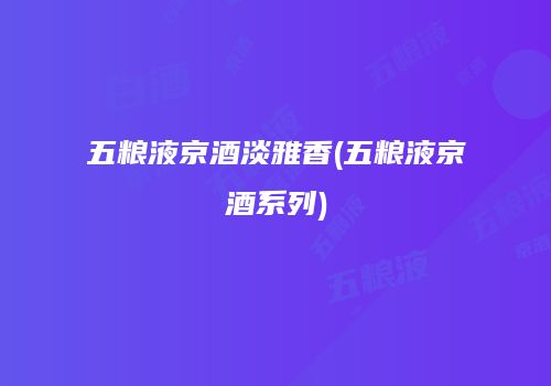 五粮液京酒淡雅香(五粮液京酒系列)