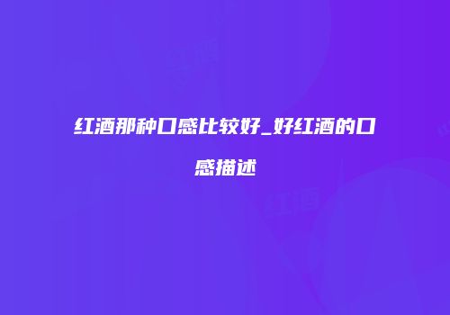 红酒那种口感比较好_好红酒的口感描述